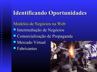 Identificando Oportunidades
Modelos de Negócios na Web
 Intermediação de Negócios
 Comercialização de Propaganda
 Mercado Virtual
 Fabricantes

 