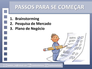 PASSOS PARA SE COMEÇAR
1. Brainstorming
2. Pesquisa de Mercado
3. Plano de Negócio

 