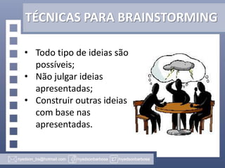 TÉCNICAS PARA BRAINSTORMING
• Todo tipo de ideias são
possíveis;
• Não julgar ideias
apresentadas;
• Construir outras ideias
com base nas
apresentadas.

 
