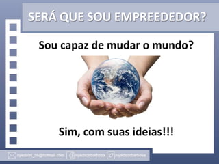 SERÁ QUE SOU EMPREEDEDOR?
Sou capaz de mudar o mundo?

Sim, com suas ideias!!!

 