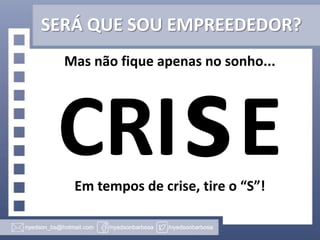 SERÁ QUE SOU EMPREEDEDOR?
Mas não fique apenas no sonho...

CRI E
Em tempos de crise, tire o “S”!

 