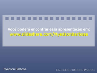 Você poderá encontrar essa apresentação em:

www.slideshare.com/NyedsonBarbosa

 