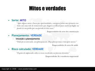 Copyright © 2008 – www.josedornelas.com
Mitos e verdades
• Sorte: MITO
• Planejamento: VERDADE
– intuição x planejamento
• Risco calculado: VERDADE
 
