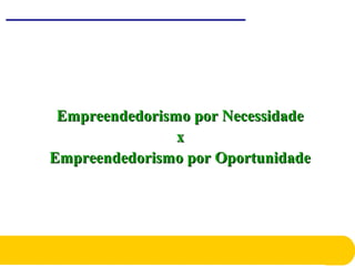 Empreendedorismo por NecessidadeEmpreendedorismo por Necessidade
xx
Empreendedorismo por OportunidadeEmpreendedorismo por Oportunidade
 