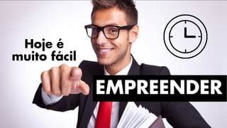 Hoje é
muito fácil
EMPREENDER
 