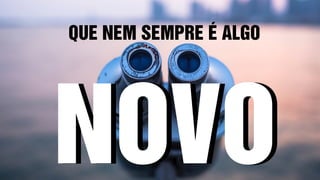 QUE NEM SEMPRE É ALGO
NOVONOVO
 