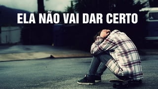 ELA NÃO VAI DAR CERTO
 