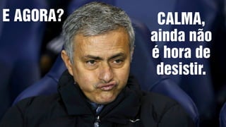 E AGORA? CALMA,
ainda não
é hora de
desistir.
 