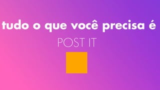 tudo o que você precisa é
POST IT
 