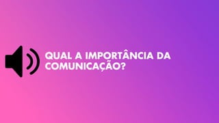 QUAL A IMPORT˜NCIA DA
COMUNICAÇ‹O?
 