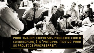 para 76% das empresas problema com a
comunicacao e o principal motivo para
os projetos fracassarem.
-
.
-
 