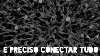 E PRECISO CONECTAR TUDOÉ
 
