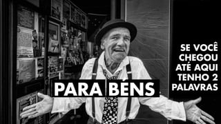SE VOC¯
CHEGOU
ATÉ AQUI
TENHO 2
PALAVRAS
PARA BÉNS
 