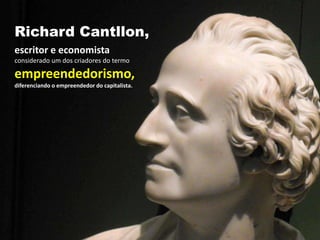 Richard Cantllon,
escritor e economista
considerado um dos criadores do termo
empreendedorismo,
diferenciando o empreendedor do capitalista.
 