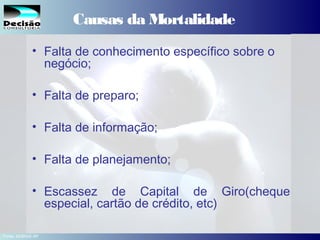 17SEBRAE Serviço de Apoio às Micro e Pequenas Empresas do Estado de São Paulo Julio Alberto Glaser Monteiro
Causas da Mortalidade
• Falta de conhecimento específico sobre o
negócio;
• Falta de preparo;
• Falta de informação;
• Falta de planejamento;
• Escassez de Capital de Giro(cheque
especial, cartão de crédito, etc)
Fonte: SEBRAE-SP
 