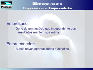 4SEBRAE Serviço de Apoio às Micro e Pequenas Empresas do Estado de São Paulo Julio Alberto Glaser Monteiro
Diferenças entre o
Empresário e o Empreendedor
Empresário:
Dono de um negócio que independente dos
resultados mantém sua rotina.
Empreendedor:
Busca novas oportunidades e desafios.
Fonte: SEBRAE-SP
 