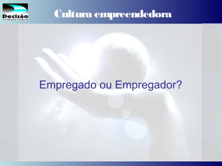 6SEBRAE Serviço de Apoio às Micro e Pequenas Empresas do Estado de São Paulo Julio Alberto Glaser Monteiro
Cultura empreendedora
Empregado ou Empregador?
 