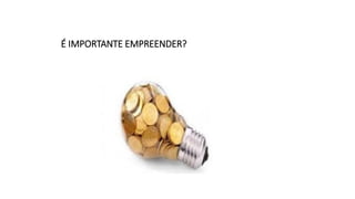 É IMPORTANTE EMPREENDER?
 