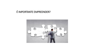 É IMPORTANTE EMPREENDER?
 