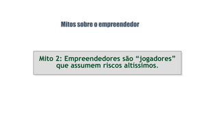 Mitos sobre o empreendedor
Mito 2: Empreendedores são “jogadores”
que assumem riscos altíssimos.
 