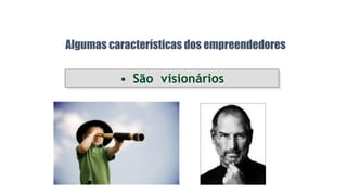• São visionários
Algumas características dos empreendedores
 