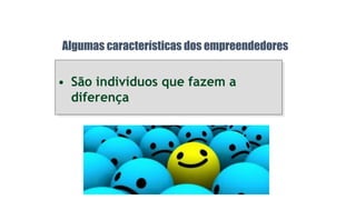 • São indivíduos que fazem a
diferença
Algumas características dos empreendedores
 