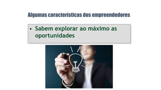 • Sabem explorar ao máximo as
oportunidades
Algumas características dos empreendedores
 