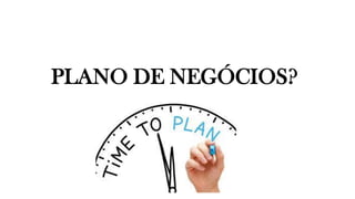 PLANO DE NEGÓCIOS?
 