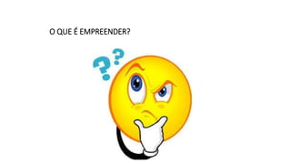 O QUE É EMPREENDER?
 
