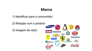 Marca
1) Identificar para o consumidor
2) Relação com o produto.
3) Imagem de valor.
 