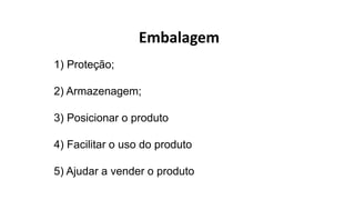 1) Proteção;
2) Armazenagem;
3) Posicionar o produto
4) Facilitar o uso do produto
5) Ajudar a vender o produto
Embalagem
 