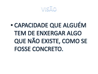 • CAPACIDADE QUE ALGUÉM
TEM DE ENXERGAR ALGO
QUE NÃO EXISTE, COMO SE
FOSSE CONCRETO.
 