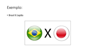 Exemplo:
• Brasil X Japão
 