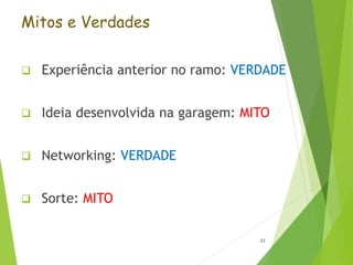 Mitos e Verdades
 Experiência anterior no ramo: VERDADE
 Ideia desenvolvida na garagem: MITO
 Networking: VERDADE
 Sorte: MITO
23
 
