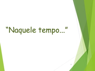 “Naquele tempo...”
3
 