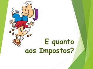 E quanto
aos Impostos?
 