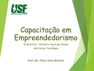 Capacitação em
Empreendedorismo
II EnAATec – Encontro Anual dos Alunos
dos Cursos Tecnólogos
Prof. Me. Flávio Silva Belchior
 