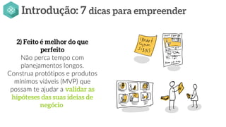 Não perca tempo com
planejamentos longos.
Construa protótipos e produtos
mínimos viáveis (MVP) que
possam te ajudar a
.
 