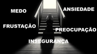 ANSIEDADEMEDO
PREOCUPAÇÃO
FRUSTAÇÃO
INSEGURANÇA
 