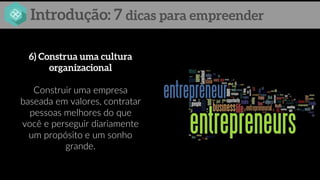 Construir uma empresa
baseada em valores, contratar
pessoas melhores do que
você e perseguir diariamente
um propósito e um sonho
grande.
 
