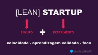 [LEAN] STARTUP
ENXUTO EXPERIMENTO
+
velocidade - aprendizagem validada - foco
http://bit.ly/143w7lF
 