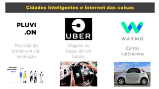 Cidades Inteligentes e Internet das coisas
Previsão do
tempo em alta
resolução
Viagens ao
toque de um
botão.
Carros
autônomos
 