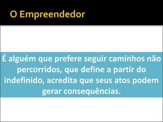 É alguém que prefere seguir caminhos não percorridos, que define a partir do indefinido, acredita que seus atos podem gerar consequências.  