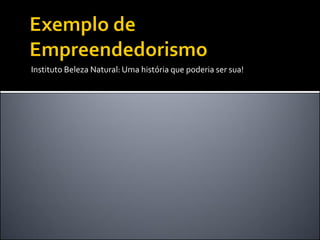 Instituto Beleza Natural: Uma história que poderia ser sua!  