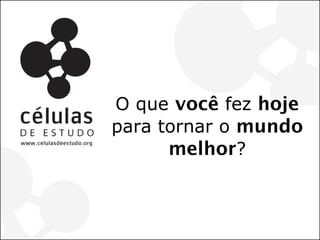 O que você fez hoje para tornar o mundo melhor?  