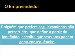 É alguém que prefere seguir caminhos não percorridos, que define a partir do indefinido, acredita que seus atos podem gerar consequências.  