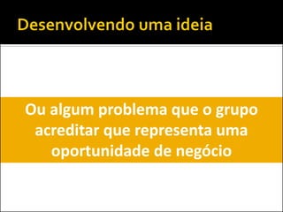 Ou algum problema que o grupo acreditar que representa uma oportunidade de negócio  