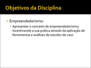  Empreendedorismo:
 Apresentar o conceito de empreendedorismo,
incentivando a sua prática através da aplicação de
ferramentas e análises de estudos de caso
 