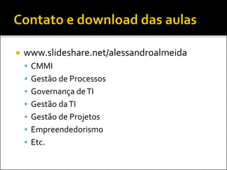  www.slideshare.net/alessandroalmeida
 CMMI
 Gestão de Processos
 Governança deTI
 Gestão daTI
 Gestão de Projetos
 Empreendedorismo
 Etc.
 