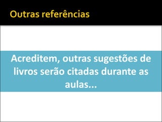 Acreditem, outras sugestões de
livros serão citadas durante as
aulas...
 
